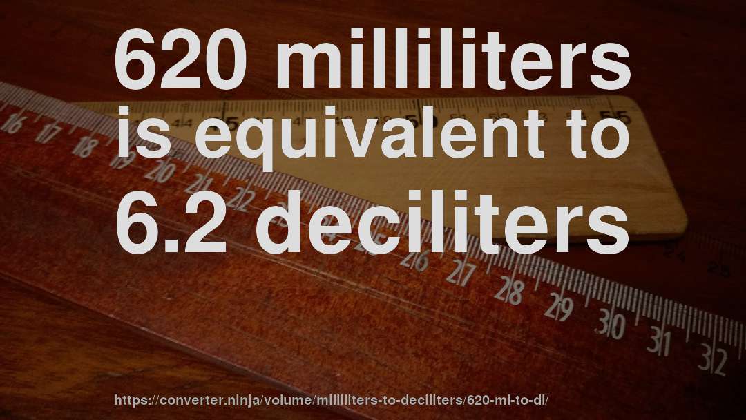 620 milliliters is equivalent to 6.2 deciliters