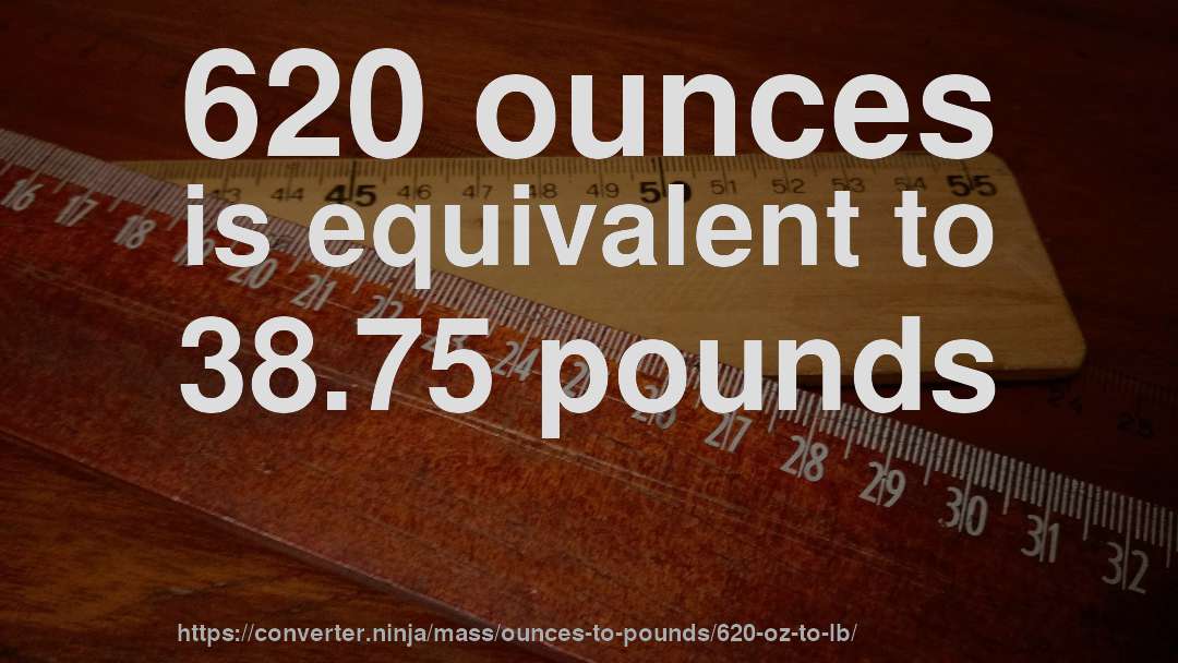 620 ounces is equivalent to 38.75 pounds