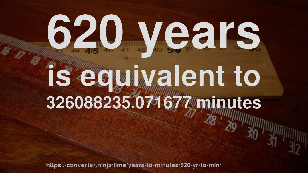 620 years is equivalent to 326088235.071677 minutes