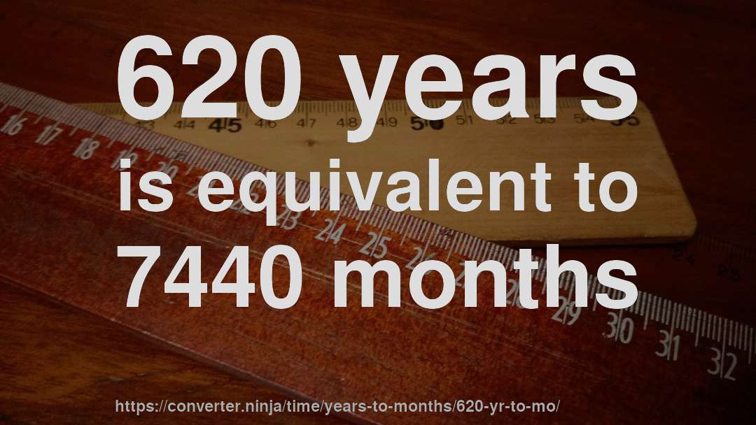 620 years is equivalent to 7440 months