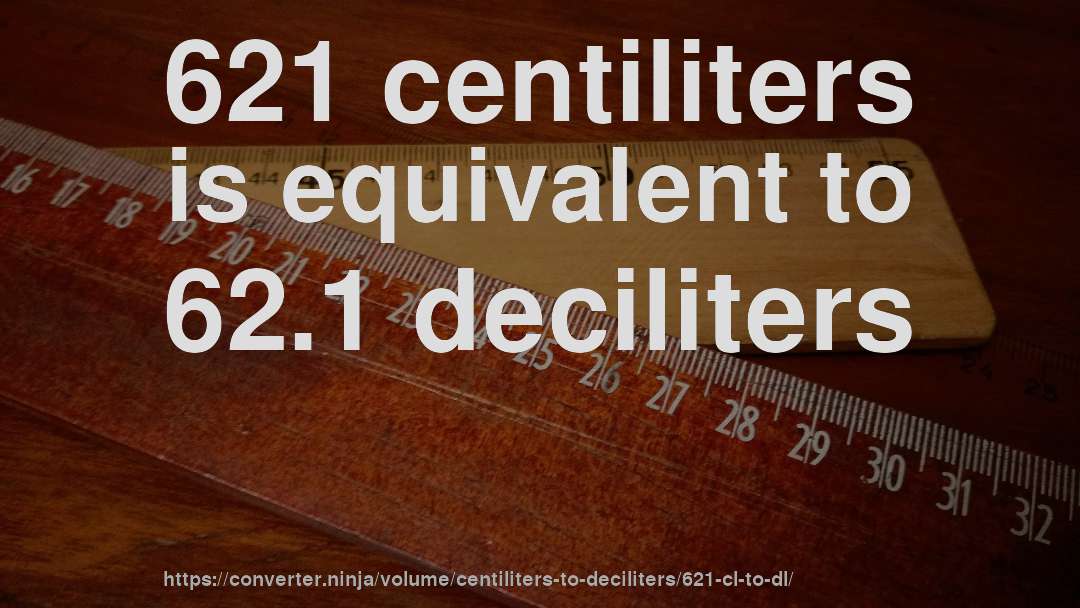 621 centiliters is equivalent to 62.1 deciliters