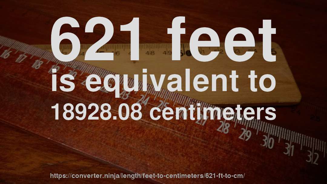 621 feet is equivalent to 18928.08 centimeters