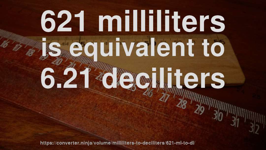 621 milliliters is equivalent to 6.21 deciliters