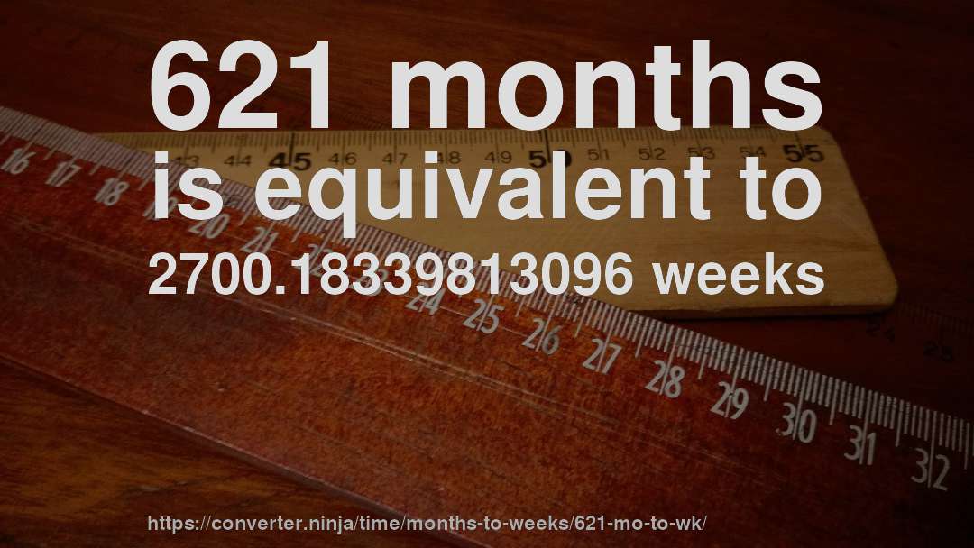 621 months is equivalent to 2700.18339813096 weeks
