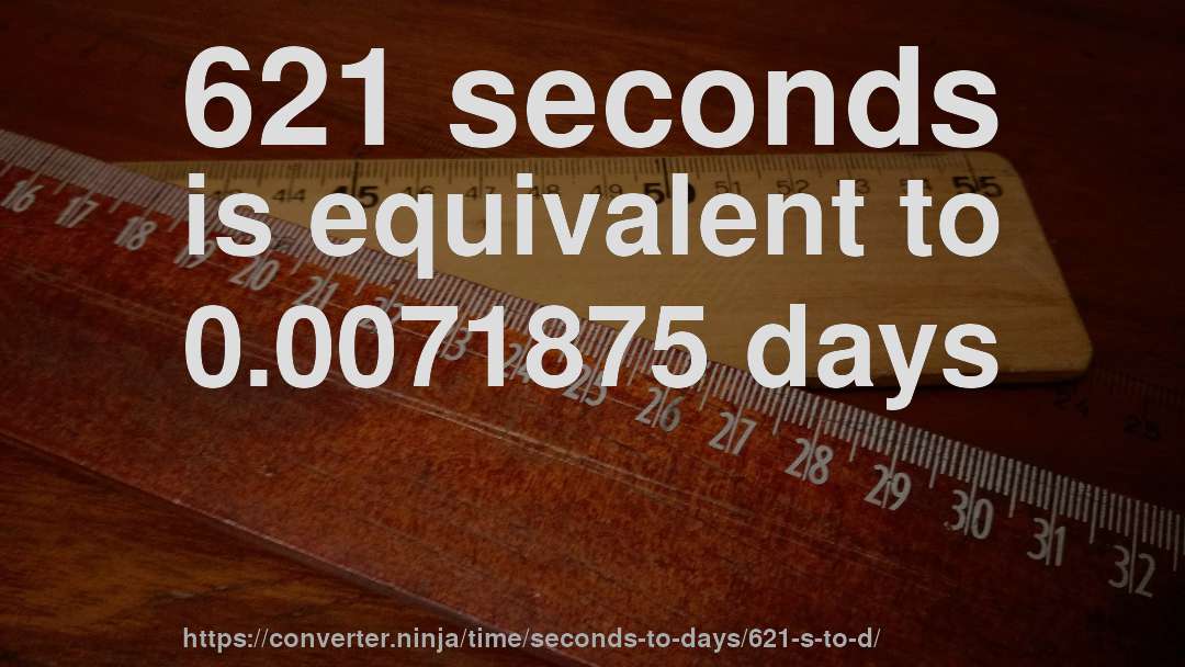 621 seconds is equivalent to 0.0071875 days