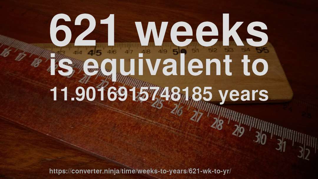 621 weeks is equivalent to 11.9016915748185 years