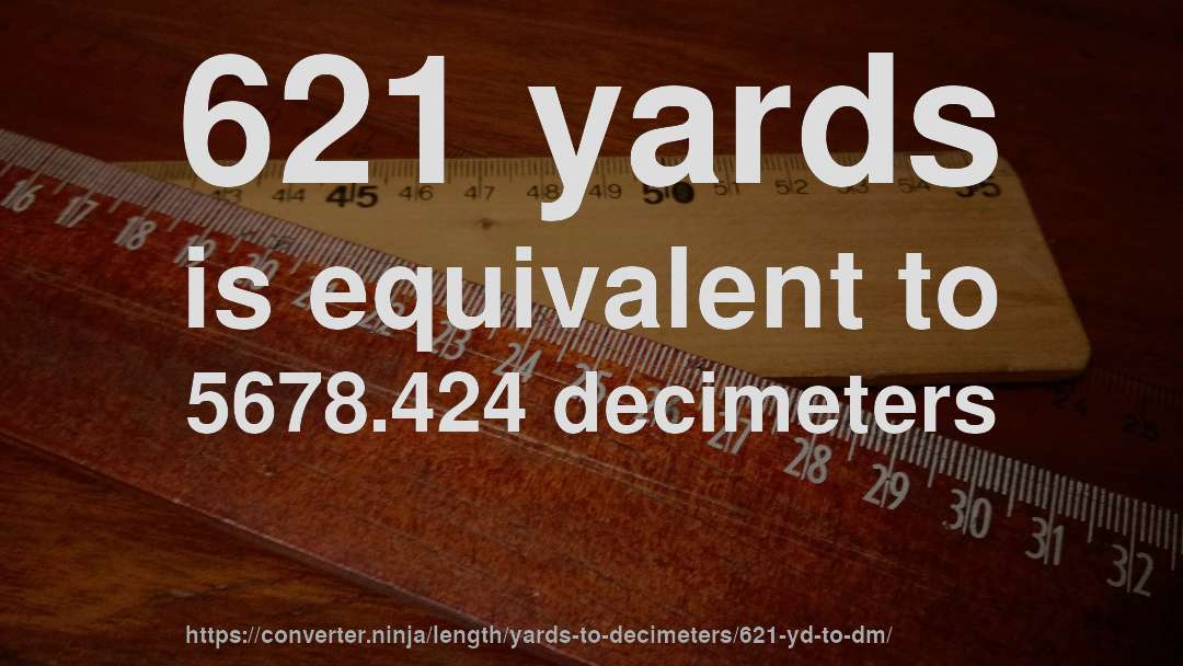 621 yards is equivalent to 5678.424 decimeters
