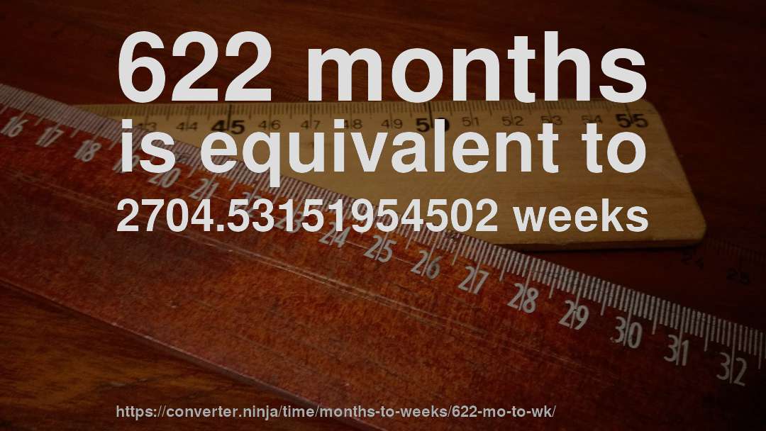 622 months is equivalent to 2704.53151954502 weeks