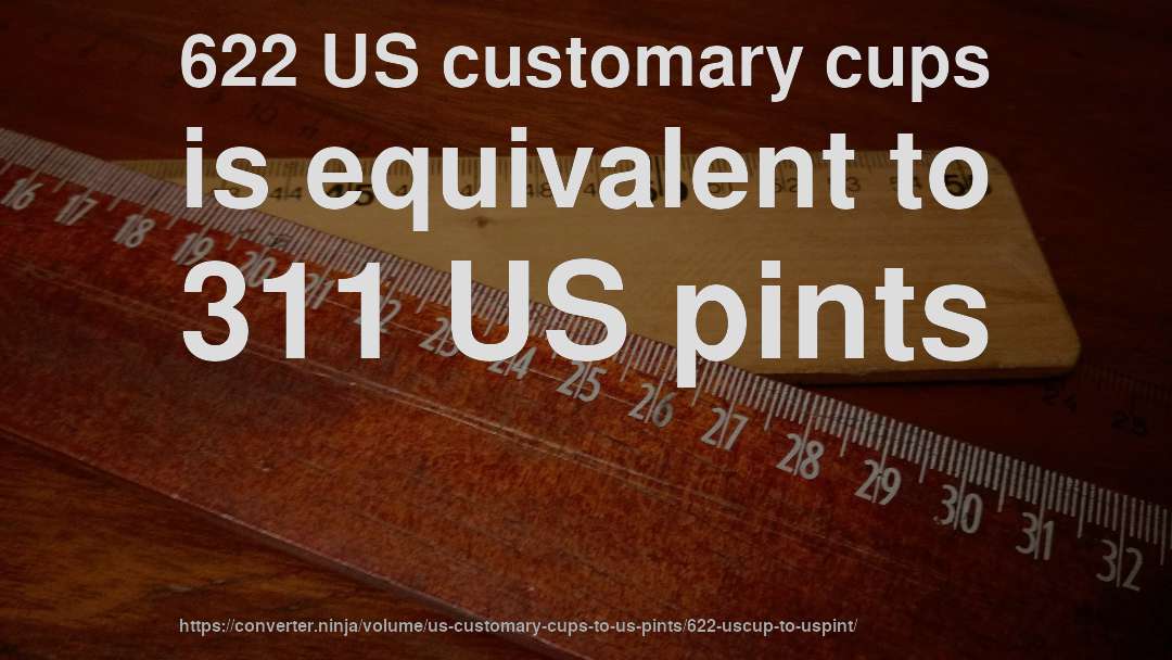 622 US customary cups is equivalent to 311 US pints