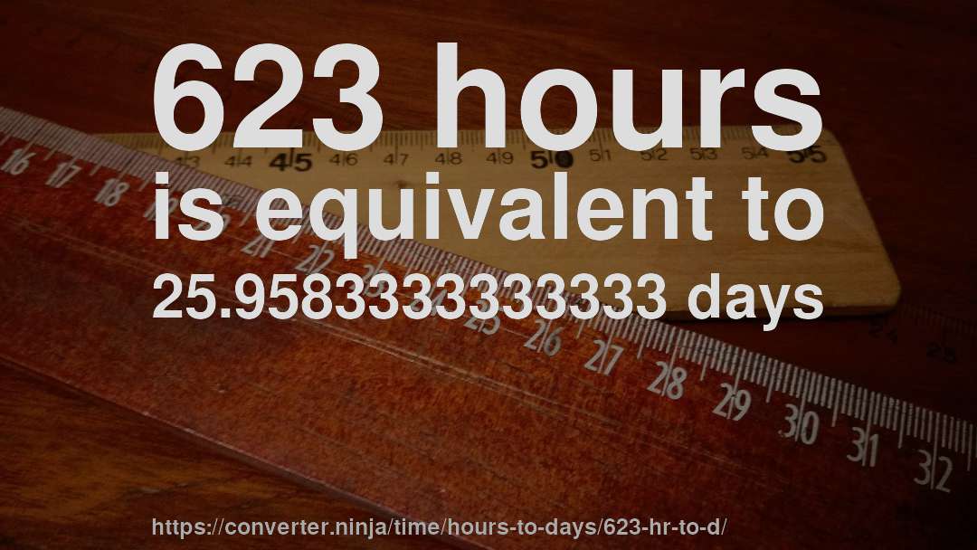 623 hours is equivalent to 25.9583333333333 days