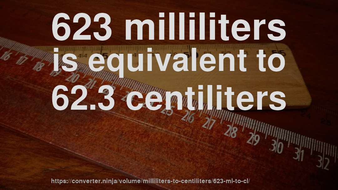 623 milliliters is equivalent to 62.3 centiliters