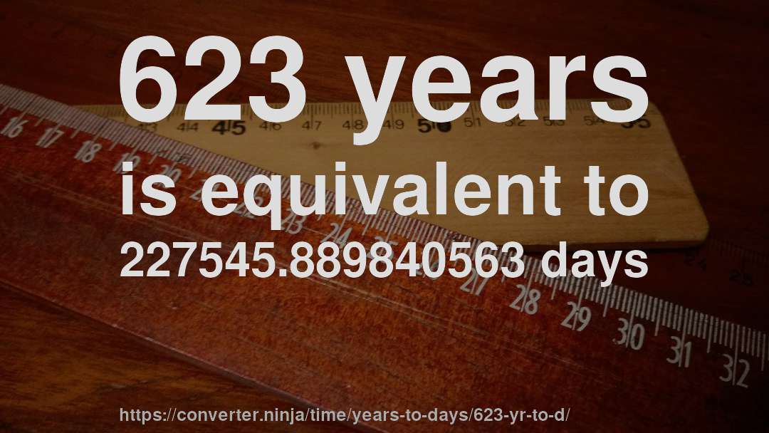 623 years is equivalent to 227545.889840563 days