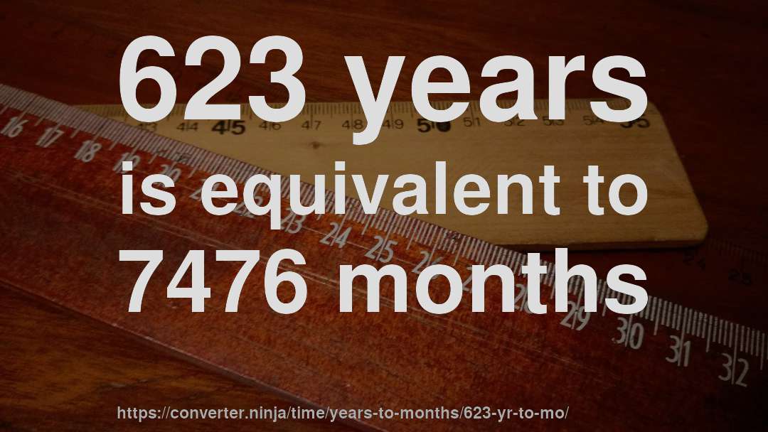 623 years is equivalent to 7476 months
