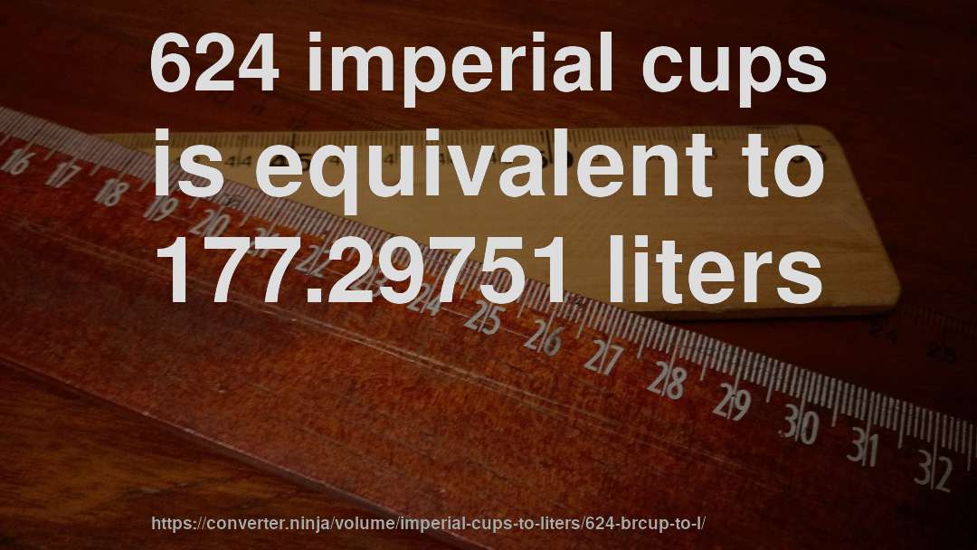 624 imperial cups is equivalent to 177.29751 liters
