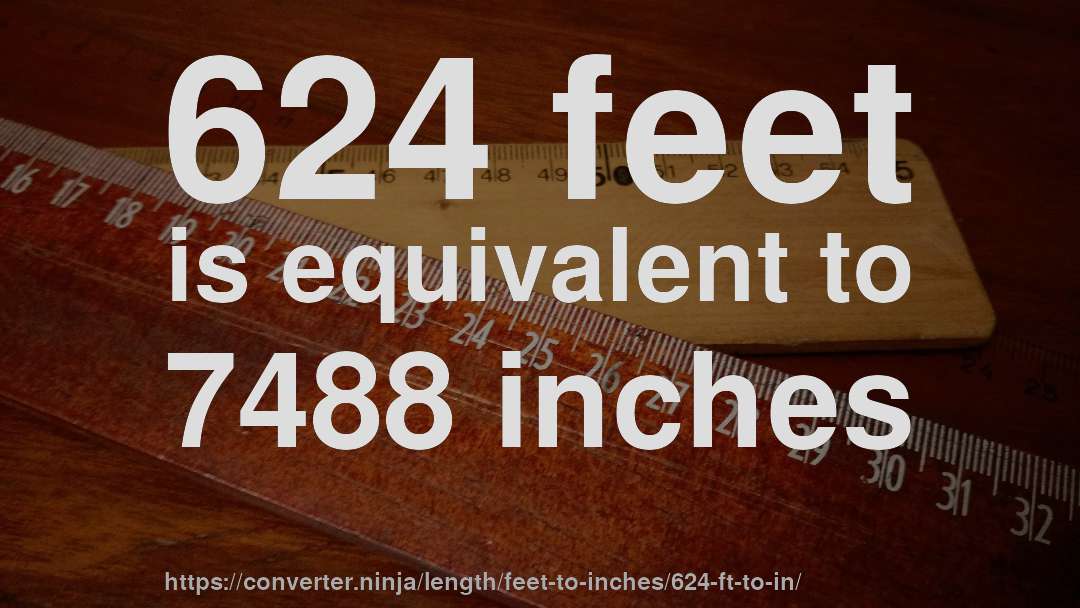 624 feet is equivalent to 7488 inches