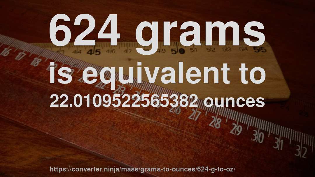 624 grams is equivalent to 22.0109522565382 ounces