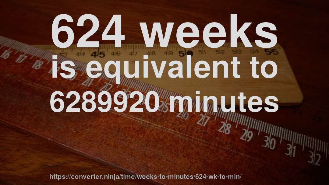 624 weeks is equivalent to 6289920 minutes