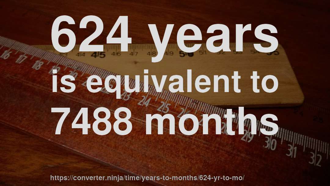 624 years is equivalent to 7488 months