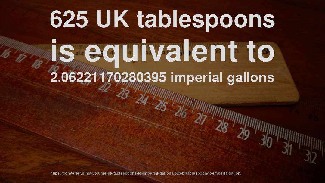 625 UK tablespoons is equivalent to 2.06221170280395 imperial gallons