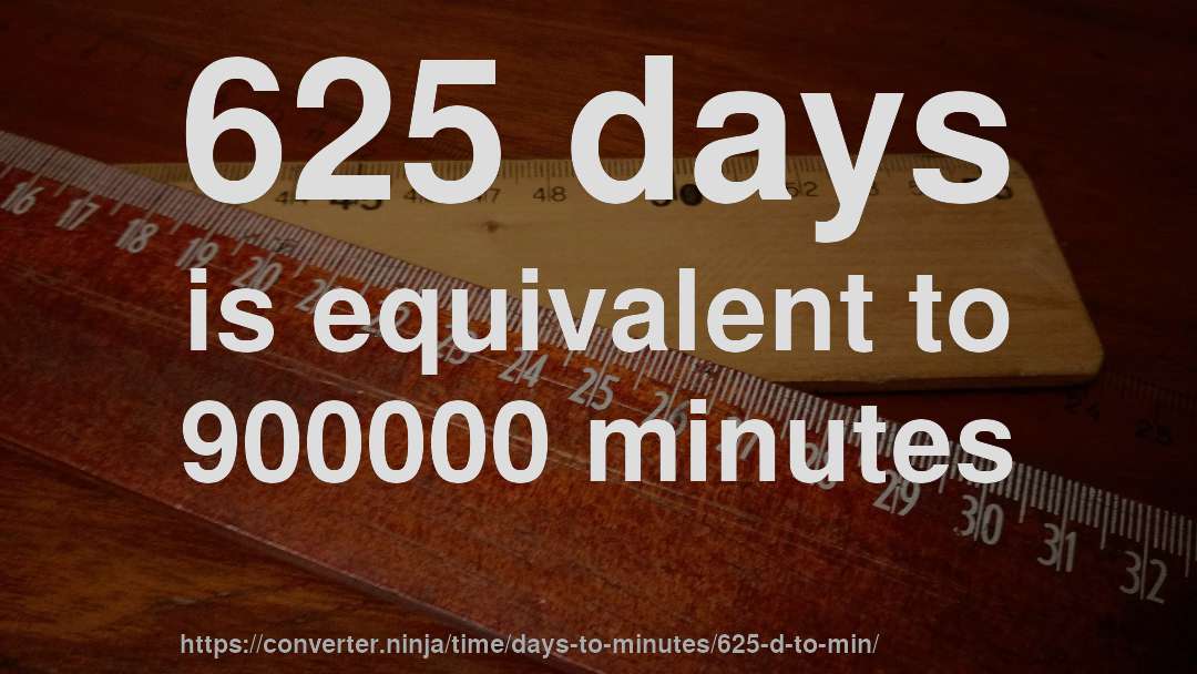 625 days is equivalent to 900000 minutes