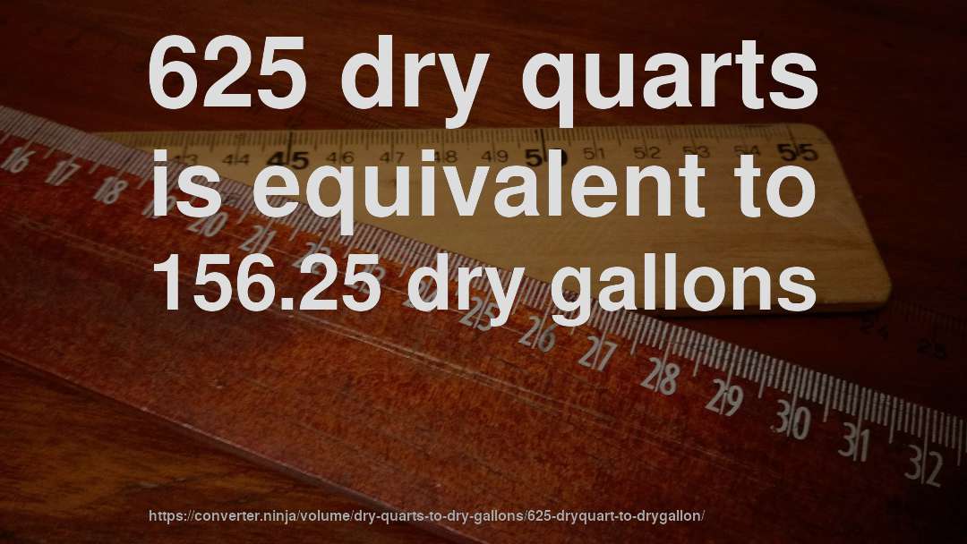 625 dry quarts is equivalent to 156.25 dry gallons