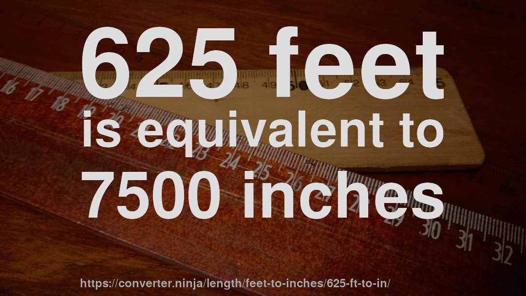 625 feet is equivalent to 7500 inches