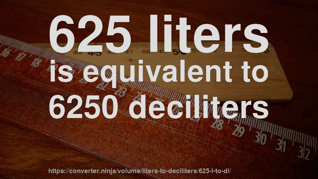 625 liters is equivalent to 6250 deciliters