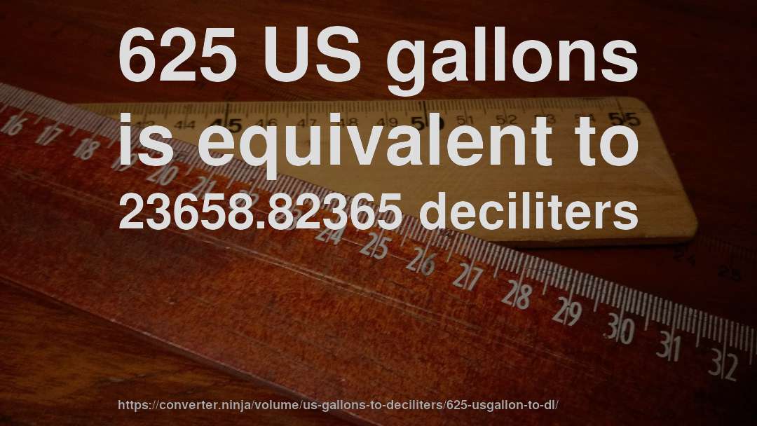 625 US gallons is equivalent to 23658.82365 deciliters