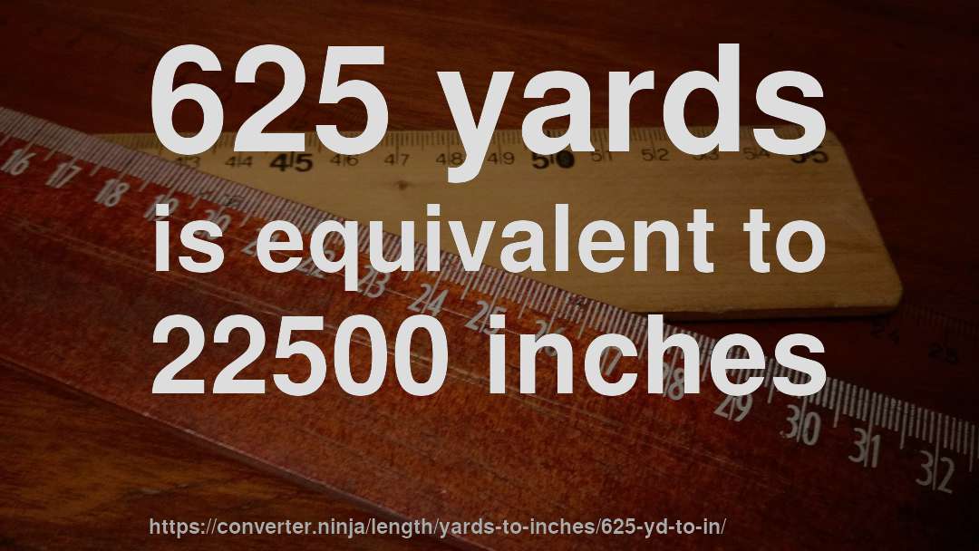 625 yards is equivalent to 22500 inches