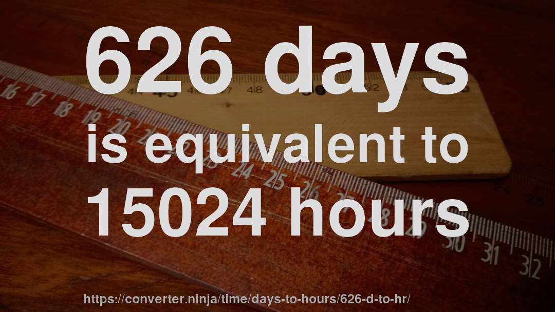 626 days is equivalent to 15024 hours