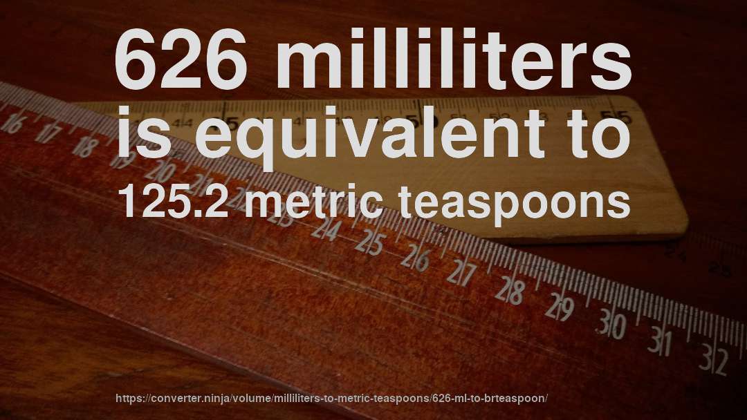 626 milliliters is equivalent to 125.2 metric teaspoons