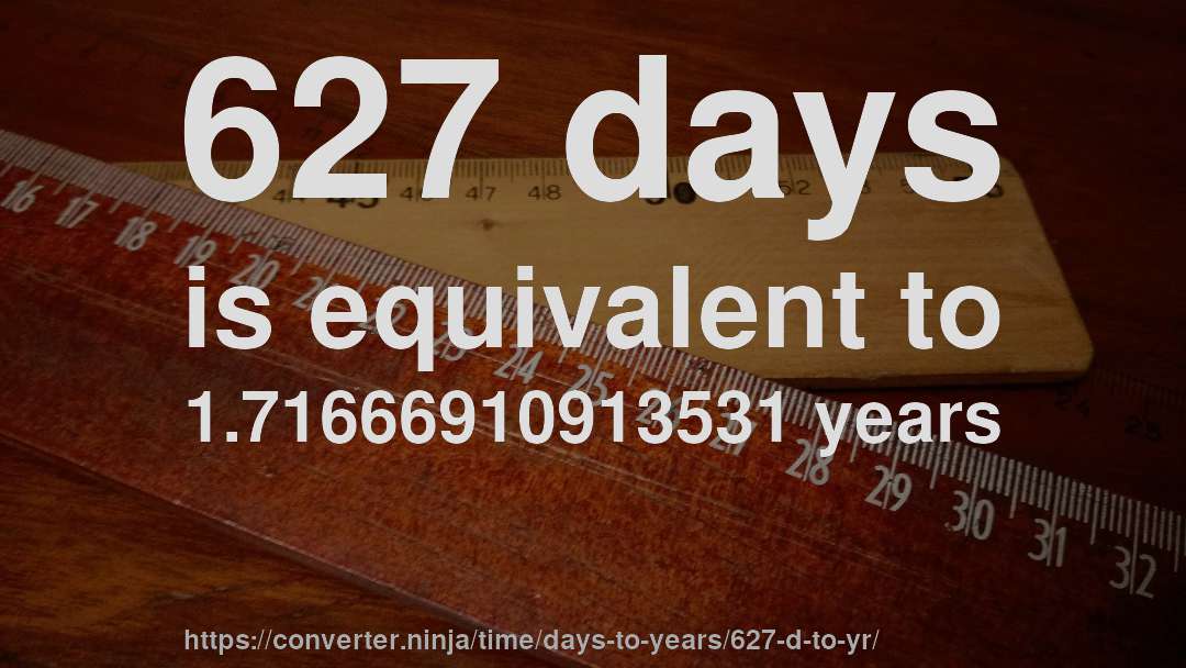 627 days is equivalent to 1.71666910913531 years