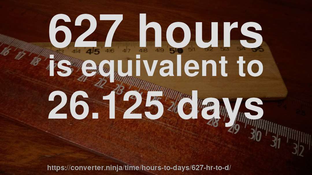 627 hours is equivalent to 26.125 days