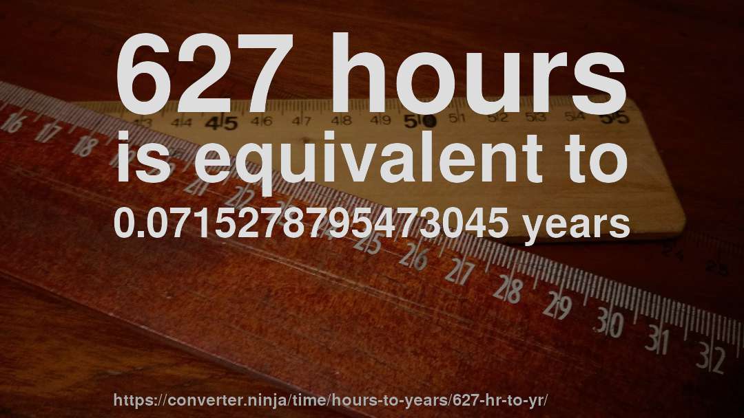 627 hours is equivalent to 0.0715278795473045 years