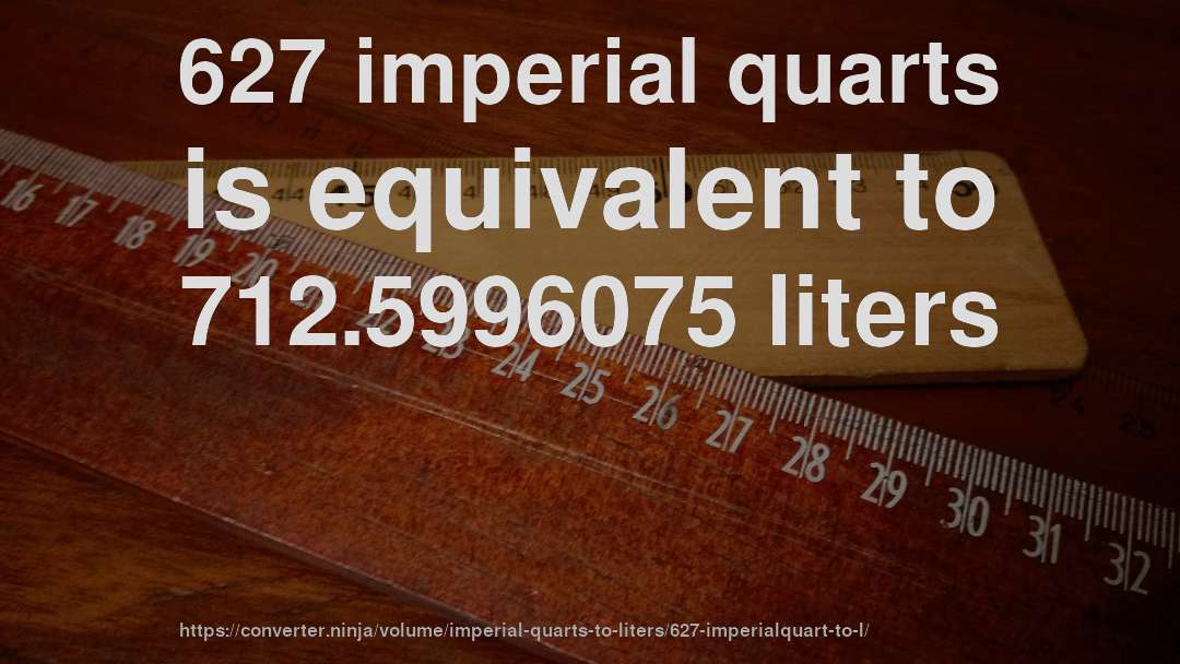 627 imperial quarts is equivalent to 712.5996075 liters
