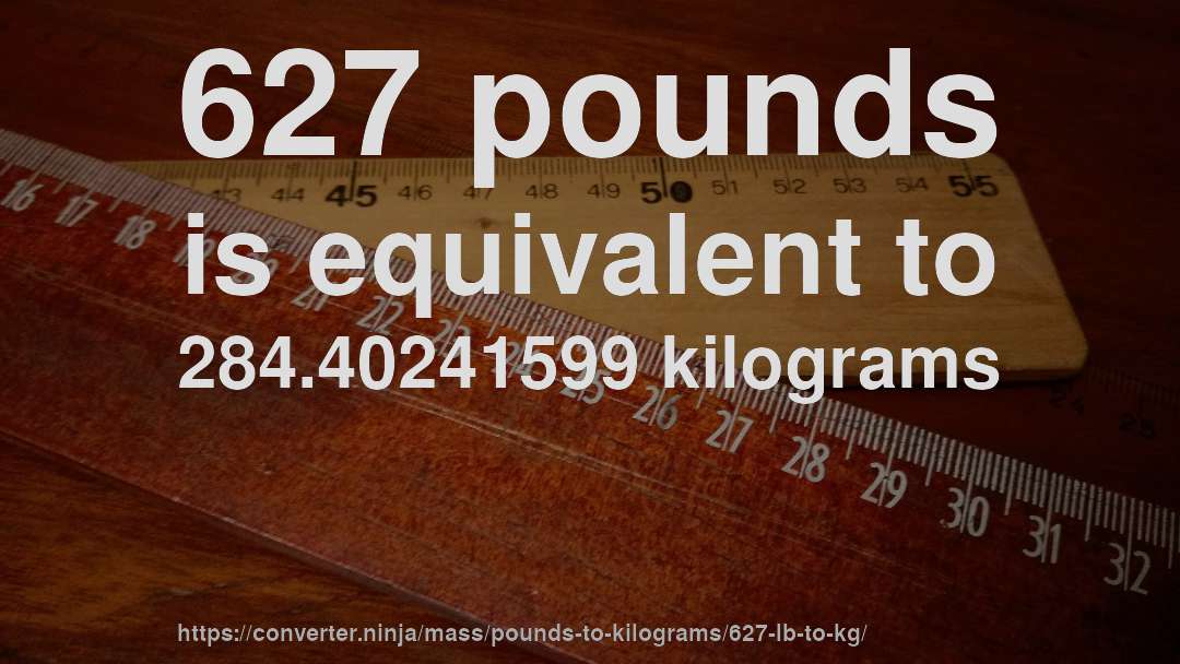 627 pounds is equivalent to 284.40241599 kilograms
