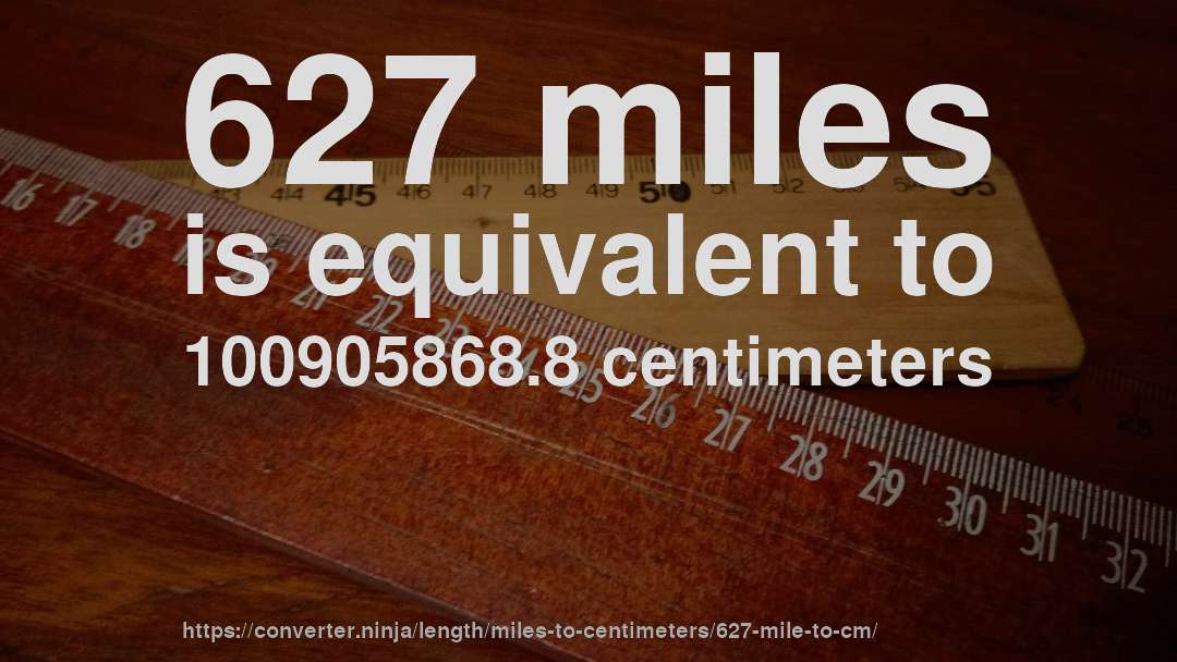 627 miles is equivalent to 100905868.8 centimeters