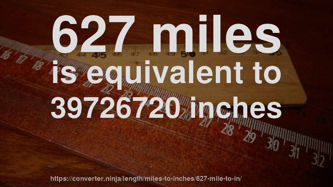 627 miles is equivalent to 39726720 inches