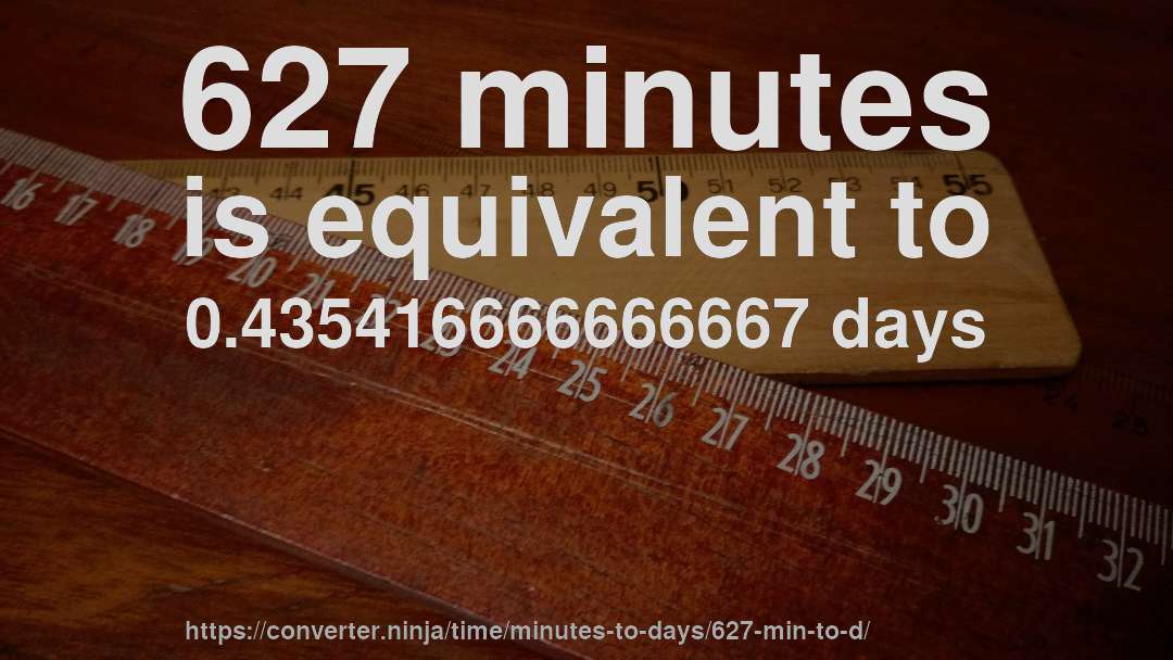 627 minutes is equivalent to 0.435416666666667 days