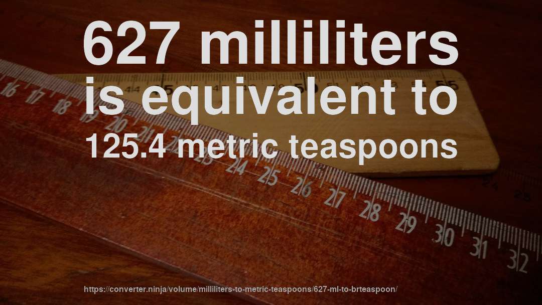 627 milliliters is equivalent to 125.4 metric teaspoons