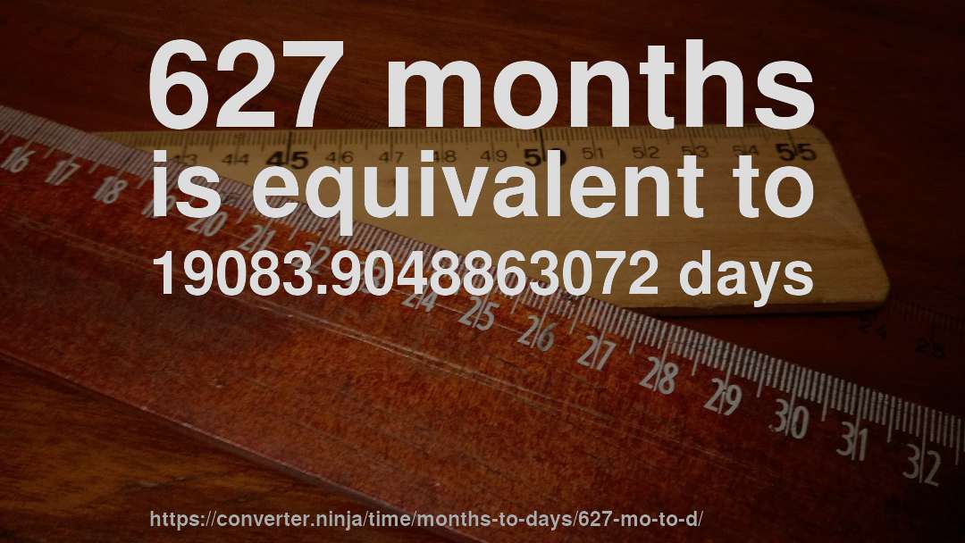 627 months is equivalent to 19083.9048863072 days