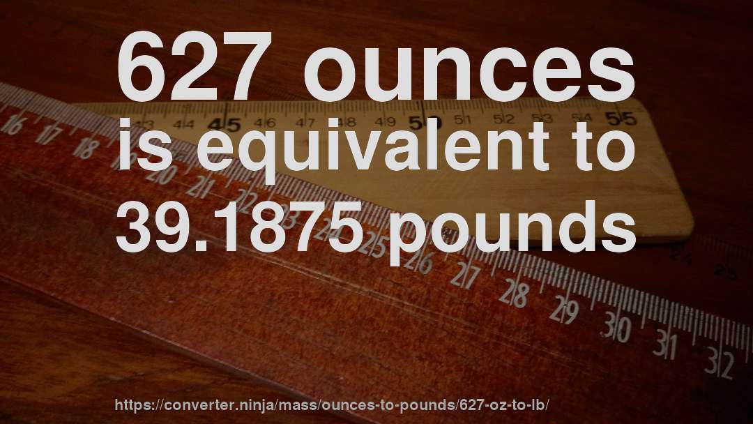 627 ounces is equivalent to 39.1875 pounds