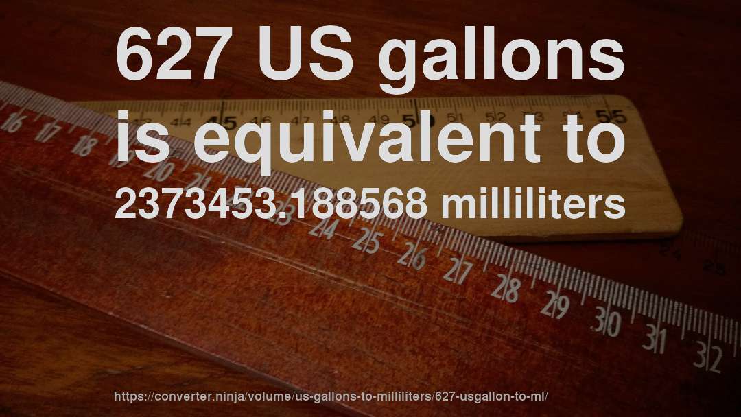 627 US gallons is equivalent to 2373453.188568 milliliters