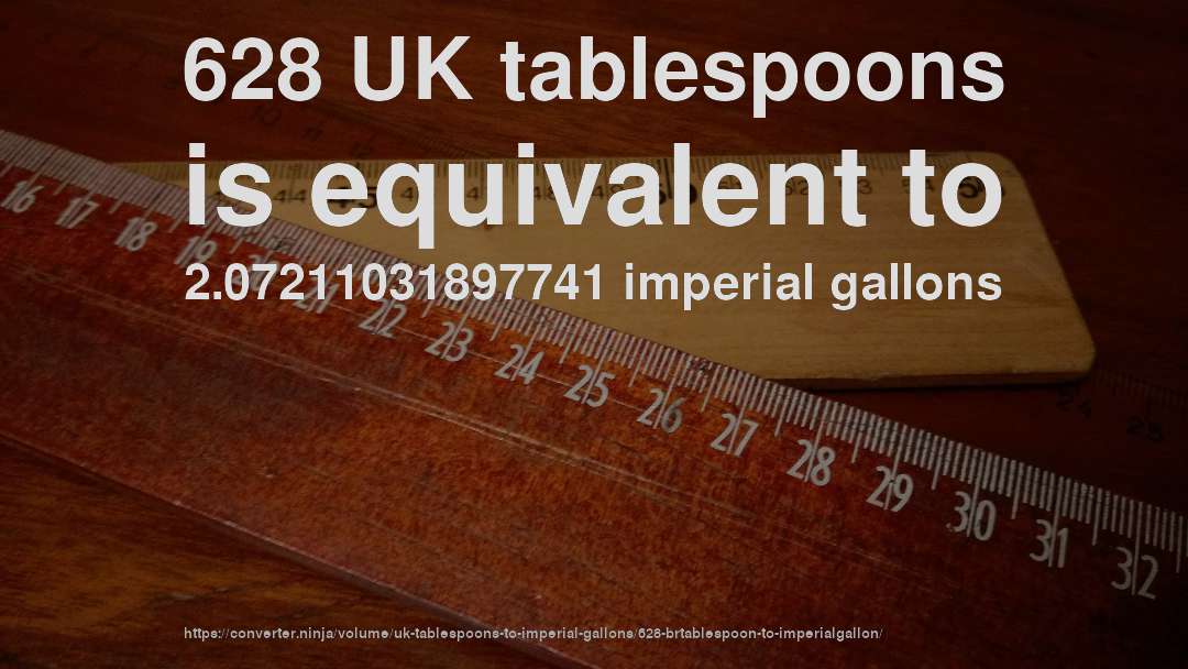 628 UK tablespoons is equivalent to 2.07211031897741 imperial gallons