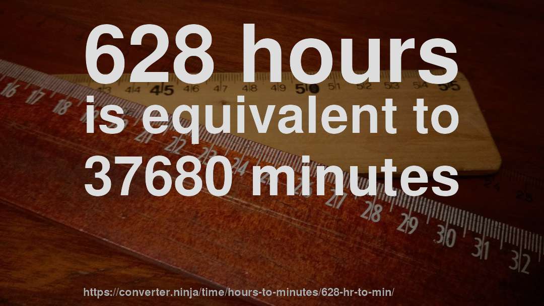 628 hours is equivalent to 37680 minutes