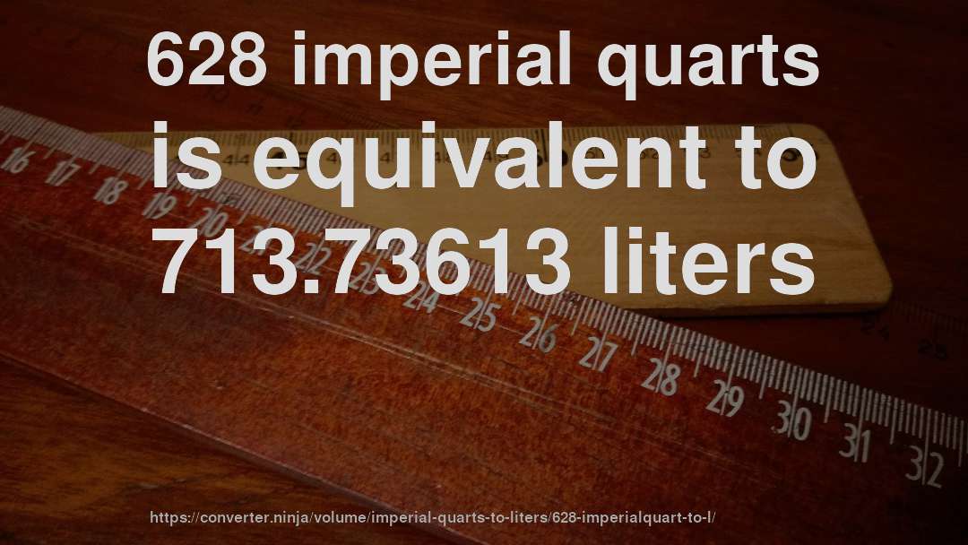 628 imperial quarts is equivalent to 713.73613 liters
