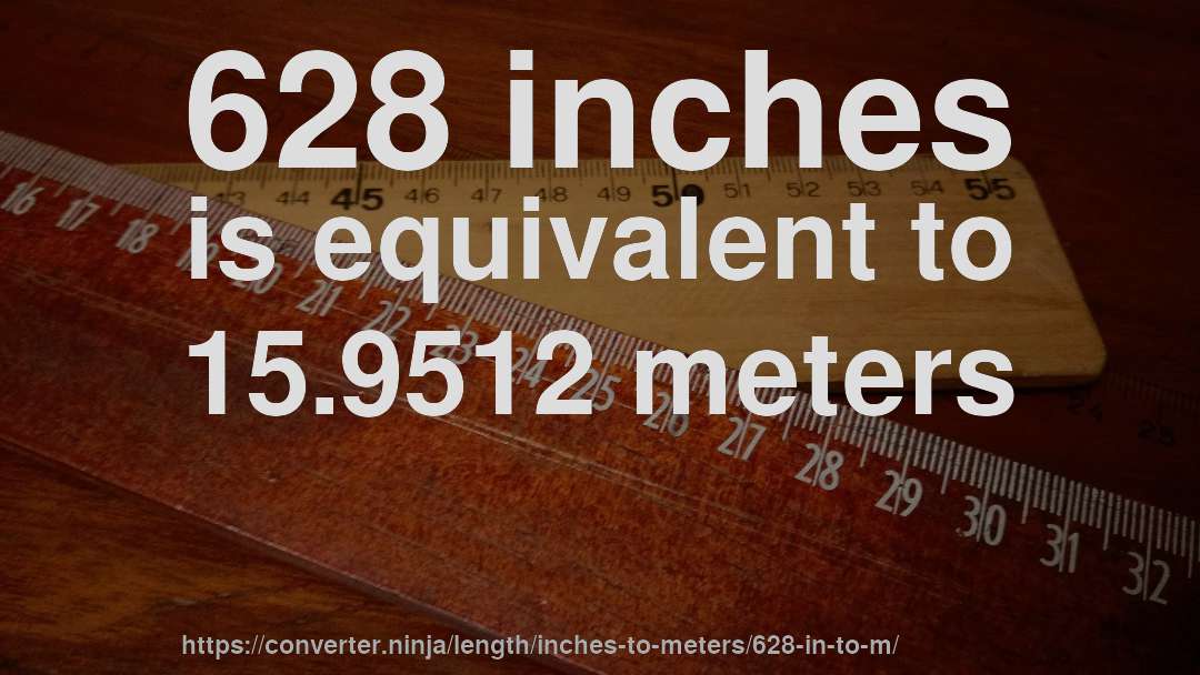 628 inches is equivalent to 15.9512 meters