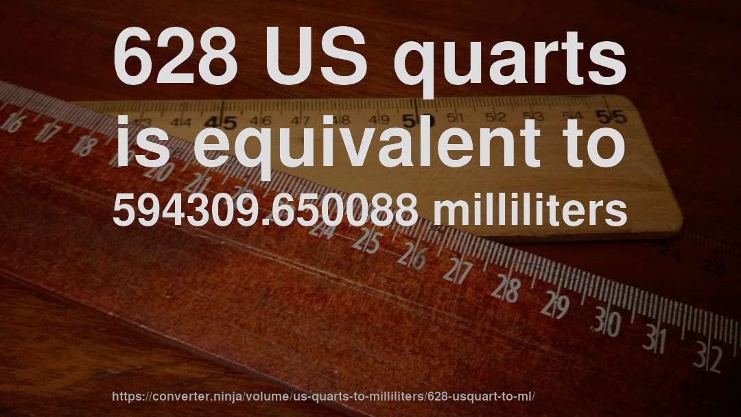 628 US quarts is equivalent to 594309.650088 milliliters
