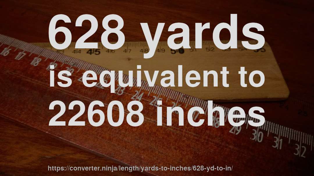 628 yards is equivalent to 22608 inches
