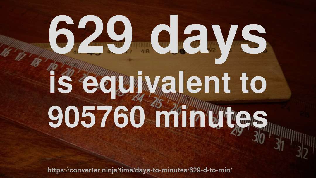 629 days is equivalent to 905760 minutes